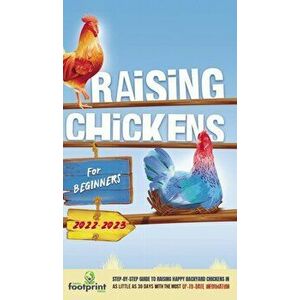Raising Chickens For Beginners 2022-2023: Step-By-Step Guide to Raising Happy Backyard Chickens In 30 Days With The Most Up-To-Date Information - Smal imagine