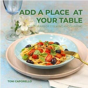 Add a place at your table: Forty years of cooking and sharing, Paperback - Antonella Caporello imagine