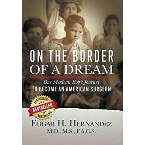 On the Border of a Dream: One Mexican Boy's Journey to Become an American Surgeon, Hardcover - Edgar H. Hernandez imagine