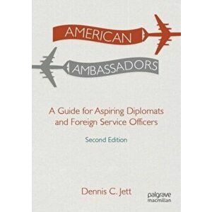 American Ambassadors: A Guide for Aspiring Diplomats and Foreign Service Officers, Paperback - Dennis C. Jett imagine