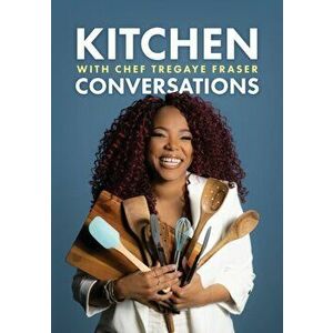 Kitchen Conversations with Chef Tregaye: A collection of delicious soul food fused recipes, Paperback - Tregaye Fraser imagine