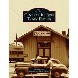Central Illinois Train Depots, Hardcover - Thomas Dyrek imagine