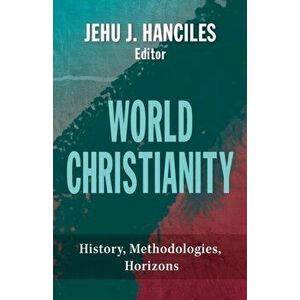World Christianity: History, Methodologies, Horizons, Paperback - Jehu J. Hanciles imagine