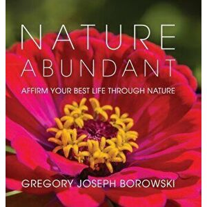 Nature Abundant: Affirm Your Best Life Through Nature, Hardcover - Gregory Joseph Borowski imagine