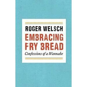 Embracing Fry Bread: Confessions of a Wannabe, Paperback - Roger Welsch imagine