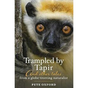 Trampled by Tapir and Other Tales from a Globe-Trotting Naturalist, Paperback - Pete Oxford imagine