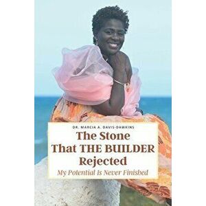 The Stone That The Builder Rejected: My Potential Is Never Finished, Paperback - Marcia A. Davis-Dawkins imagine