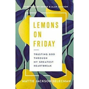 Lemons on Friday: Trusting God Through My Greatest Heartbreak, Hardcover - Mattie Jackson Selecman imagine
