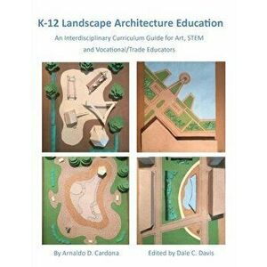 K-12 Landscape Architecture Education: An Interdisciplinary Curriculum Guide for Art, STEM and Vocational/Trade Educators - Arnaldo Cardona imagine