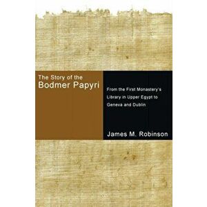 The Story of the Bodmer Papyri: From the First Monasterys Library in Upper Egypt to Geneva and Dublin, Paperback - James M. Robinson imagine