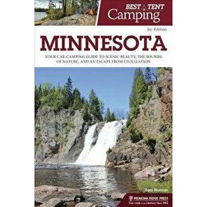 Best Tent Camping: Minnesota: Your Car-Camping Guide to Scenic Beauty, the Sounds of Nature, and an Escape from Civilization - Tom Watson imagine