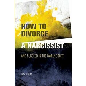How to Divorce a Narcissist: and succeed in the family court, Paperback - Diana Jordan imagine