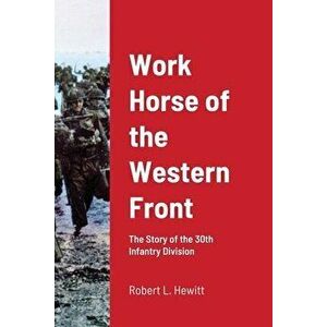 Work Horse of the Western Front: The Story of the 30th Infantry Division, Paperback - Robert L. Hewitt imagine