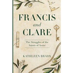 Francis and Clare: The Struggles of the Saints of Assisi, Paperback - Kathleen Brady imagine