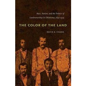 The Color of the Land: Race, Nation, and the Politics of Landownership in Oklahoma, 1832-1929, Paperback - David A. Chang imagine
