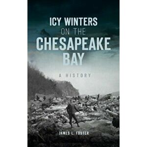 Icy Winters on the Chesapeake Bay: A History, Hardcover - James L. Foster imagine