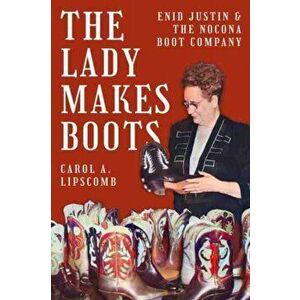 The Lady Makes Boots: Enid Justin and the Nocona Boot Company, Hardcover - Carol A. Lipscomb imagine