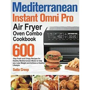 Mediterranean Instant Omni Pro Air Fryer Oven Combo Cookbook: 600-Day Fresh and Crispy Recipes for Healthy Mediterranean Meals to help you Lose Weight imagine