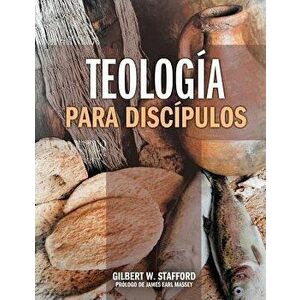 Teologia Para Discipulos = Theology for Disciples, Paperback - Gilbert W. Stafford imagine