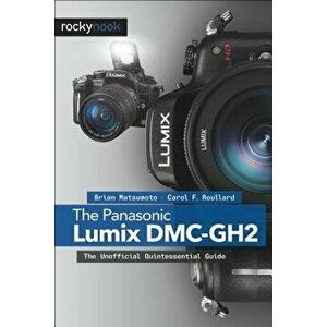 The Panasonic Lumix DMC-Gh2: The Unofficial Quintessential Guide, Paperback - Brian Matsumoto Ph. D imagine