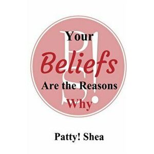 Your Beliefs Are the Reasons Why, Paperback - Patty! Shea imagine