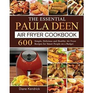 The Essential Paula Deen Air Fryer Cookbook: 600 Simple, Delicious and Healthy Air Fryer Recipes for Smart People on a Budget - Diane Kendrick imagine