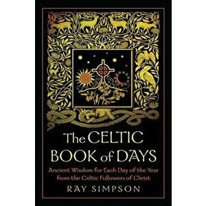 The Celtic Book of Days: Ancient Wisdom for Each Day of the Year from the Celtic Followers of Christ, Paperback - Ray Simpson imagine