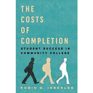 The Costs of Completion: Student Success in Community College, Hardcover - Robin G. Isserles imagine