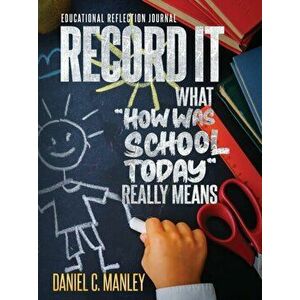 Record It: What How Was School Today Really Means, Paperback - Daniel C. Manley imagine
