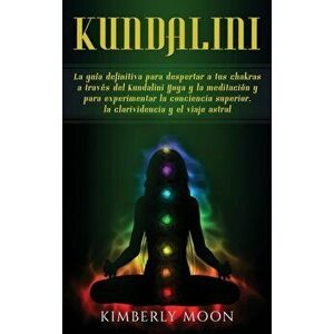 Kundalini: La guía definitiva para despertar a tus chakras a través del Kundalini Yoga y la meditación y para experimentar la con - Kimberly Moon imagine