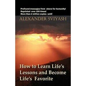 How to Learn Life's Lessons and Become Life's Favorite, Paperback - Alexander Sviyash imagine