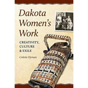 Dakota Women's Work: Creativity, Culture, and Exile, Paperback - Colette A. Hyman imagine
