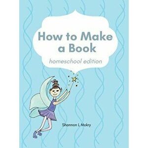 How to Make a Book: homeschool edition, Hardcover - Shannon L. Mokry imagine