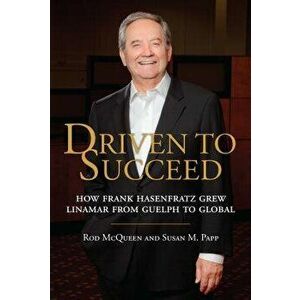 Driven to Succeed: How Frank Hasenfratz Grew Linamar from Guelph to Global, Hardcover - Rod McQueen imagine