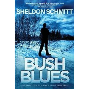 Bush Blues: The Adventures of Alaska's Police Chief Snow, Paperback - Sheldon Schmitt imagine