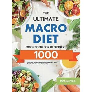 The Ultimate Macro Diet Cookbook for Beginners: 1000-Day Easy & Healthy Recipes and 4 Weeks Meal Plan to Help You Burn Fat Quickly - Michele Pham imagine