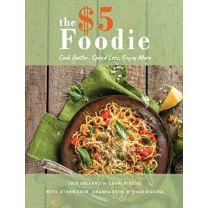The Five Dollar Foodie Cookbook: Cook Better, Spend Less, Enjoy More Recipes, Hardcover - Lucy Holland imagine