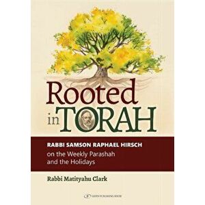 Rooted in Torah: Rabbi Samson Raphael Hirsch on the Weekly Parashah and the Holidays, Hardcover - Rabbi Matityahu Clark imagine