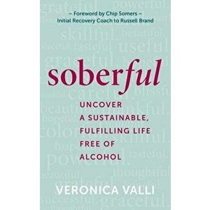 Soberful: Uncover a Sustainable, Fulfilling Life Free of Alcohol, Hardcover - Veronica Valli imagine