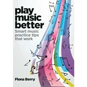 Play Music Better, Paperback - Fiona Berry imagine