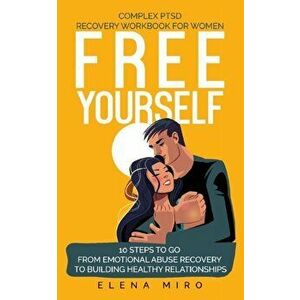 FREE YOURSELF! A Complex PTSD Recovery Workbook for Women: 10 steps to go from emotional abuse recovery to building healthy relationships - Elena Miro imagine