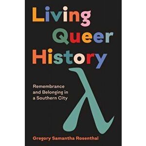 Living Queer History: Remembrance and Belonging in a Southern City, Paperback - Gregory Samantha Rosenthal imagine