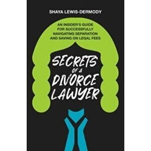 Secrets of a Divorce Lawyer: An Insider's Guide for Successfully Navigating Separation and Saving on Legal Fees - Shaya Lewis-Dermody imagine