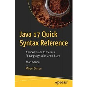 Java 17 Quick Syntax Reference: A Pocket Guide to the Java Se Language, Apis, and Library, Paperback - Mikael Olsson imagine