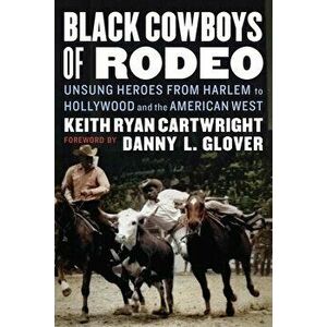 Black Cowboys of Rodeo: Unsung Heroes from Harlem to Hollywood and the American West, Hardcover - Keith Ryan Cartwright imagine