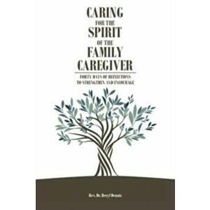 Caring for the Spirit of the Family Caregiver: Forty Days of Reflections to Strengthen and Encourage, Paperback - Beryl Dennis imagine