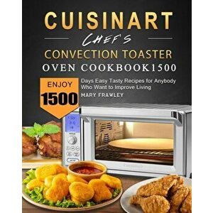 Cuisinart Chef's Convection Toaster Oven Cookbook1500: Enjoy 1500 Days Easy Tasty Recipes for Anybody Who Want to Improve Living - Mary Frawley imagine
