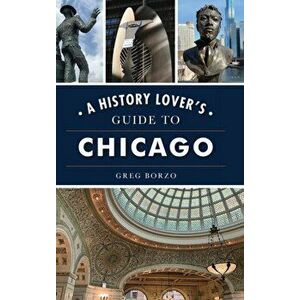 History Lover's Guide to Chicago, Hardcover - Greg Borzo imagine