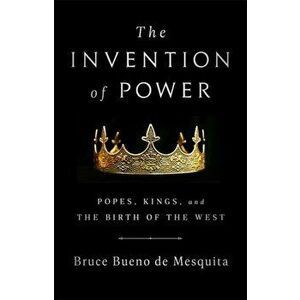 The Invention of Power: Popes, Kings, and the Birth of the West, Hardcover - Bruce Bueno de Mesquita imagine