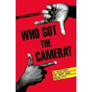 Who Got the Camera?: A History of Rap and Reality, Hardcover - Eric Harvey imagine